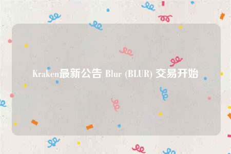 Kraken最新公告 Blur (BLUR) 交易开始
