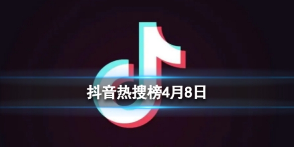 抖音热搜榜4月8日 抖音热搜排行榜今日榜4.8