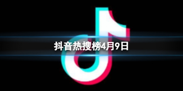 抖音热搜榜4月9日 抖音热搜排行榜今日榜4.9