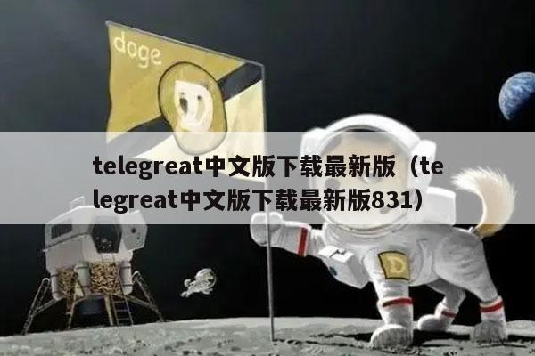telegreat中文版下载最新版（telegreat中文版下载最新版831）