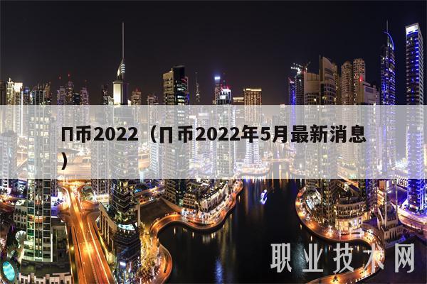 Π币2022（∏币2022年5月最新消息）