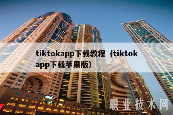 tiktokapp下载教程（tiktokapp下载苹果版）