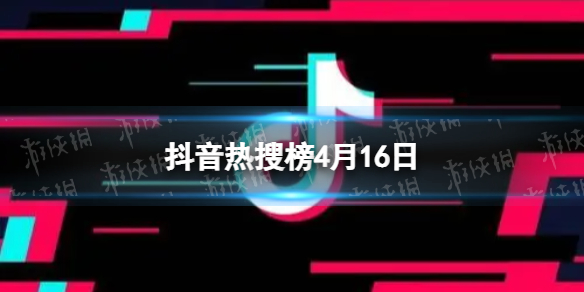 抖音热搜榜4月16日 抖音热搜排行榜今日榜4.16